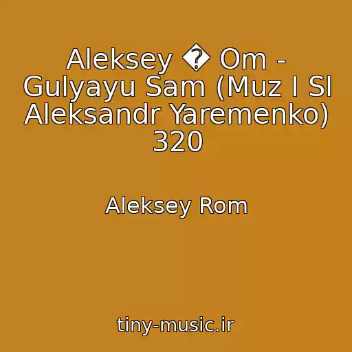 کاور آهنگ Aleksey � Om - Gulyayu Sam (Muz I Sl Aleksandr Yaremenko) 320 از Aleksey Rom