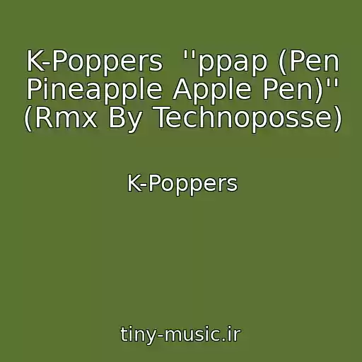 کاور آهنگ K-Poppers  ''ppap (Pen Pineapple Apple Pen)'' (Rmx By Technoposse) از K-Poppers