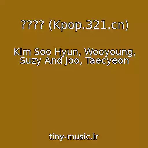 کاور آهنگ ???? (Kpop.321.cn) از Kim Soo Hyun, Wooyoung, Suzy And Joo, Taecyeon