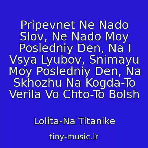 کاور آهنگ Pripevnet Ne Nado Slov, Ne Nado Moy Posledniy Den, Na I Vsya Lyubov, Snimayu Moy Posledniy Den, Na Skhozhu Na Kogda-To Verila Vo Chto-To Bolsh از Lolita-Na Titanike