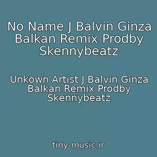 کاور آهنگ No Name J Balvin Ginza Balkan Remix Prodby Skennybeatz از Unkown Artist J Balvin Ginza Balkan Remix Prodby Skennybeatz