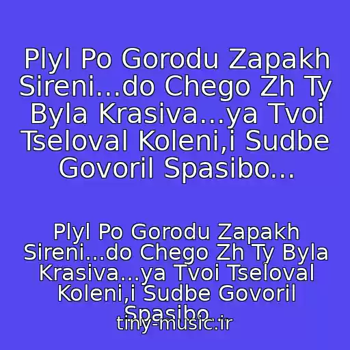 کاور آهنگ Plyl Po Gorodu Zapakh Sireni...do Chego Zh Ty Byla Krasiva...ya Tvoi Tseloval Koleni,i Sudbe Govoril Spasibo... از Plyl Po Gorodu Zapakh Sireni...do Chego Zh Ty Byla Krasiva...ya Tvoi Tseloval Koleni,i Sudbe Govoril Spasibo...