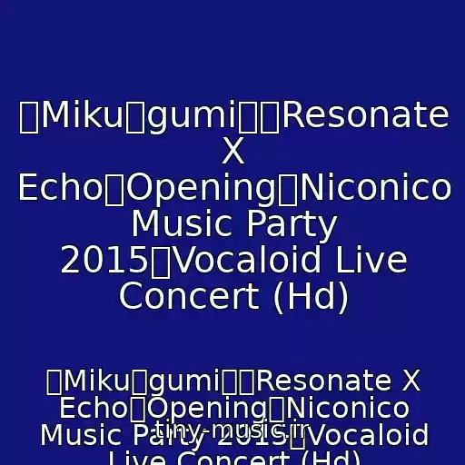 کاور آهنگ 【Miku・gumi】「Resonate X Echo」Opening【Niconico Music Party 2015】Vocaloid Live Concert (Hd) از 【Miku・gumi】「Resonate X Echo」Opening【Niconico Music Party 2015】Vocaloid Live Concert (Hd)