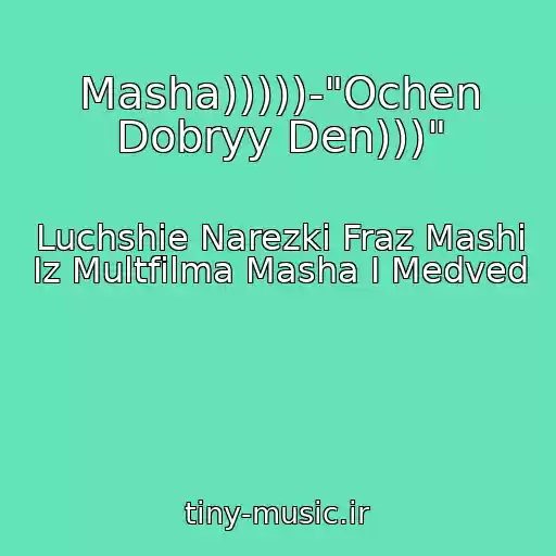 کاور آهنگ Masha)))))-"Ochen Dobryy Den)))" از Luchshie Narezki Fraz Mashi Iz Multfilma Masha I Medved
