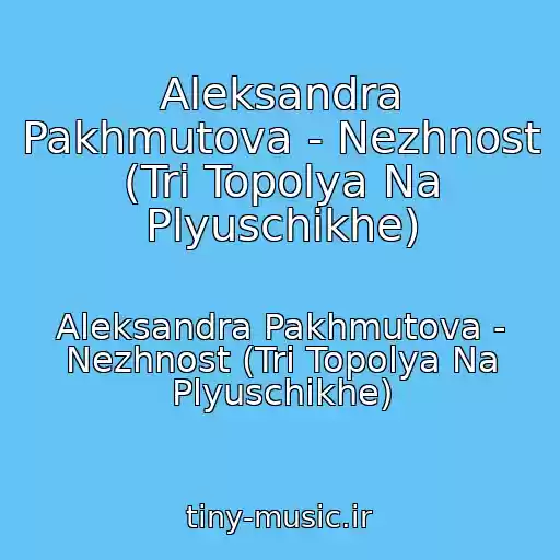 کاور آهنگ Aleksandra Pakhmutova - Nezhnost (Tri Topolya Na Plyuschikhe) از Aleksandra Pakhmutova - Nezhnost (Tri Topolya Na Plyuschikhe)