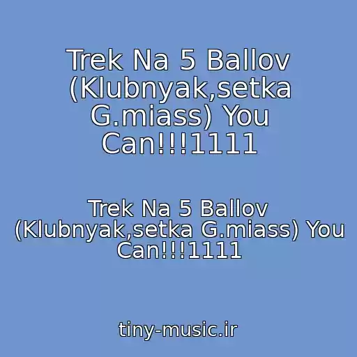 کاور آهنگ Trek Na 5 Ballov (Klubnyak,setka G.miass) You Can!!!1111 از Trek Na 5 Ballov (Klubnyak,setka G.miass) You Can!!!1111