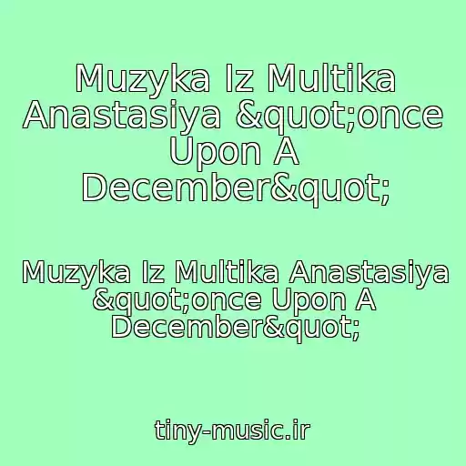 کاور آهنگ Muzyka Iz Multika Anastasiya "once Upon A December" از Muzyka Iz Multika Anastasiya "once Upon A December"