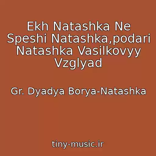 کاور آهنگ Ekh Natashka Ne Speshi Natashka,podari Natashka Vasilkovyy Vzglyad از Gr. Dyadya Borya-Natashka