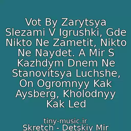 کاور آهنگ Vot By Zarytsya Slezami V Igrushki, Gde Nikto Ne Zametit, Nikto Ne Naydet. A Mir S Kazhdym Dnem Ne Stanovitsya Luchshe, On Ogromnyy Kak Aysberg, Kholodnyy Kak Led از Skretch - Detskiy Mir