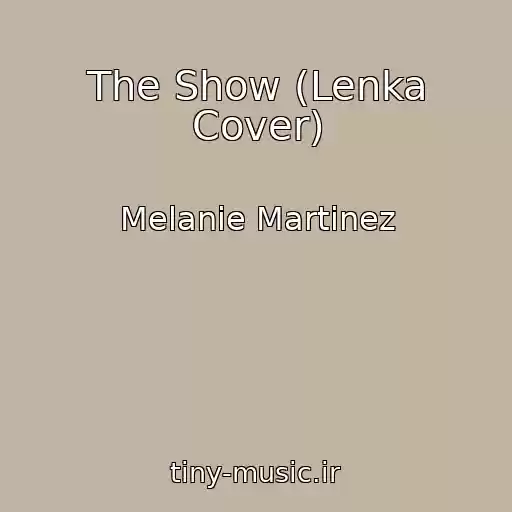 کاور آهنگ The Show (Lenka Cover) از Melanie Martinez