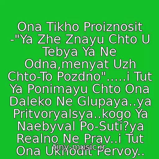 کاور آهنگ Ona Tikho Proiznosit -"Ya Zhe Znayu Chto U Tebya Ya Ne Odna,menyat Uzh Chto-To Pozdno".....i Tut Ya Ponimayu Chto Ona Daleko Ne Glupaya..ya Pritvoryalsya..kogo Ya Naebyval Po-Suti?ya Realno Ne Prav..i Tut Ona Ukhodit Pervoy.. از Edhard - Izmena