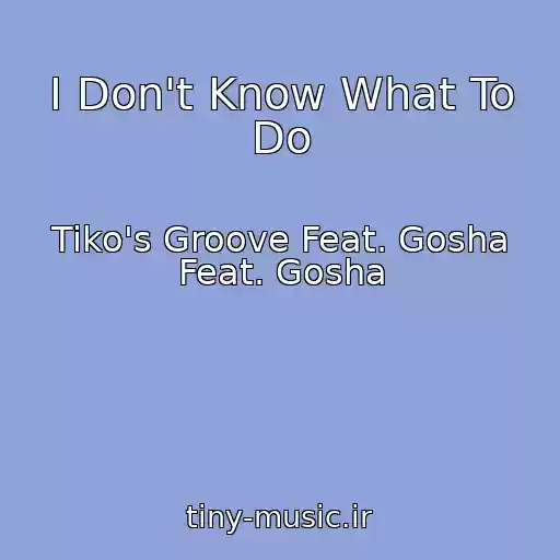 کاور آهنگ I Don't Know What To Do از Tiko's Groove Feat. Gosha Feat. Gosha