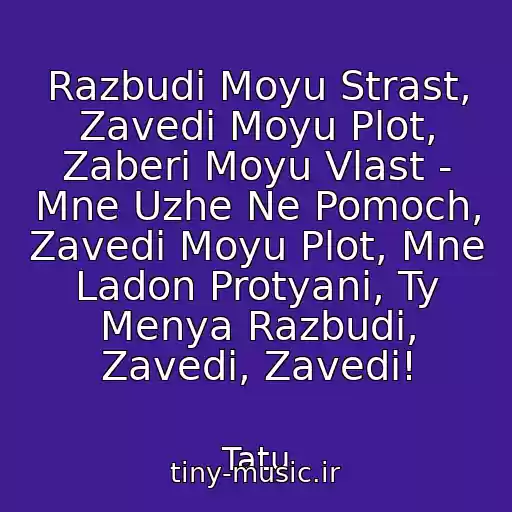 کاور آهنگ Razbudi Moyu Strast, Zavedi Moyu Plot, Zaberi Moyu Vlast - Mne Uzhe Ne Pomoch, Zavedi Moyu Plot, Mne Ladon Protyani, Ty Menya Razbudi, Zavedi, Zavedi! از Tatu