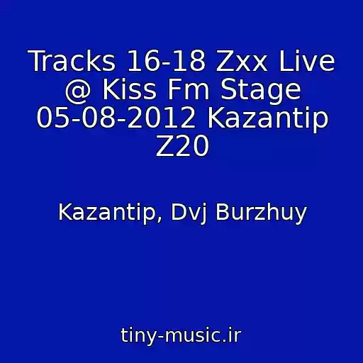 کاور آهنگ Tracks 16-18 Zxx Live @ Kiss Fm Stage 05-08-2012 Kazantip Z20 از Kazantip, Dvj Burzhuy