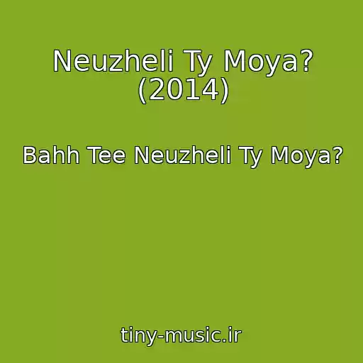 کاور آهنگ Neuzheli Ty Moya? (2014) از Bahh Tee Neuzheli Ty Moya?