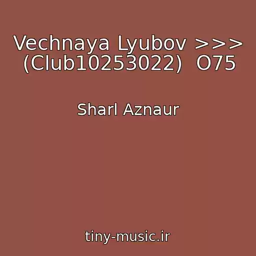 کاور آهنگ Vechnaya Lyubov >>> (Club10253022)  O75 از Sharl Aznaur