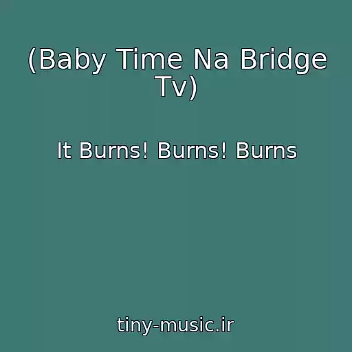 کاور آهنگ (Baby Time Na Bridge Tv) از It Burns! Burns! Burns