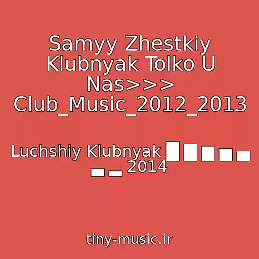 کاور آهنگ Samyy Zhestkiy Klubnyak Tolko U Nas>>> Club_Music_2012_2013 از Luchshiy Klubnyak █ ▇ ▆ ▅ ▄ ▃ ▂ 2014