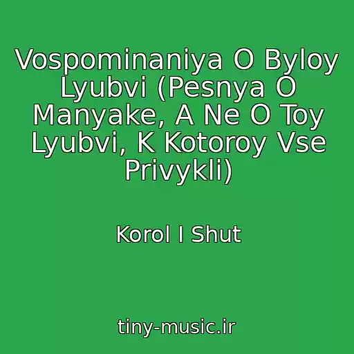 کاور آهنگ Vospominaniya O Byloy Lyubvi (Pesnya O Manyake, A Ne O Toy Lyubvi, K Kotoroy Vse Privykli) از Korol I Shut