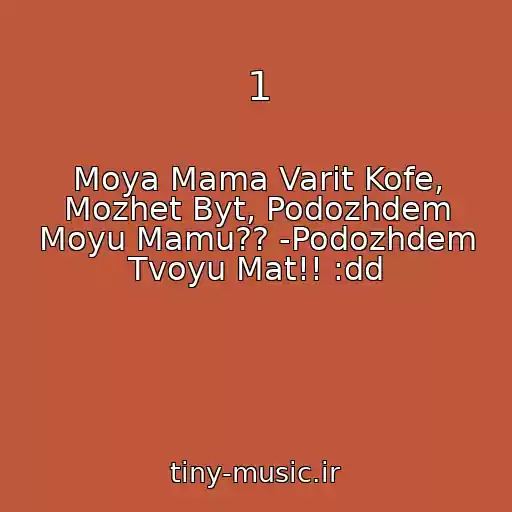 کاور آهنگ 1 از Moya Mama Varit Kofe, Mozhet Byt, Podozhdem Moyu Mamu?? -Podozhdem Tvoyu Mat!! :dd