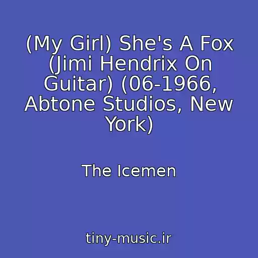 کاور آهنگ (My Girl) She's A Fox (Jimi Hendrix On Guitar) (06-1966, Abtone Studios, New York) از The Icemen