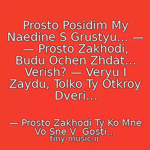 کاور آهنگ Prosto Posidim My Naedine S Grustyu... — — Prosto Zakhodi, Budu Ochen Zhdat… Verish? — Veryu I Zaydu, Tolko Ty Otkroy Dveri… از — Prosto Zakhodi Ty Ko Mne Vo Sne V  Gosti…