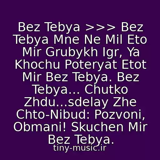 کاور آهنگ Bez Tebya >>> Bez Tebya Mne Ne Mil Eto Mir Grubykh Igr, Ya Khochu Poteryat Etot Mir Bez Tebya. Bez Tebya... Chutko Zhdu...sdelay Zhe Chto-Nibud: Pozvoni, Obmani! Skuchen Mir Bez Tebya. از Kristina Orbakayte