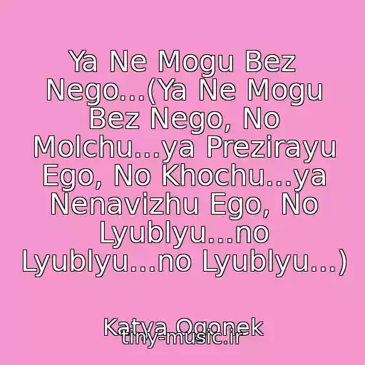 کاور آهنگ Ya Ne Mogu Bez Nego...(Ya Ne Mogu Bez Nego, No Molchu...ya Prezirayu Ego, No Khochu...ya Nenavizhu Ego, No Lyublyu...no Lyublyu...no Lyublyu...) از Katya Ogonek