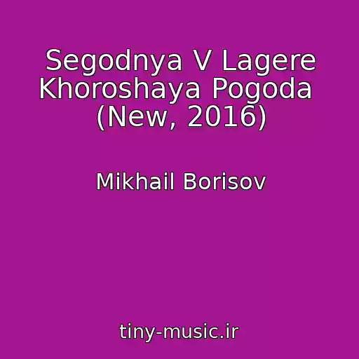 کاور آهنگ Segodnya V Lagere Khoroshaya Pogoda  (New, 2016) از Mikhail Borisov