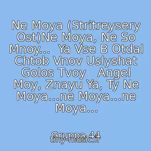 کاور آهنگ Ne Moya (Stritreysery Ost)Ne Moya, Ne So Mnoy...  Ya Vse B Otdal Chtob Vnov Uslyshat Golos Tvoy   Angel Moy, Znayu Ya, Ty Ne Moya...ne Moya...ne Moya... از Gruppa 44