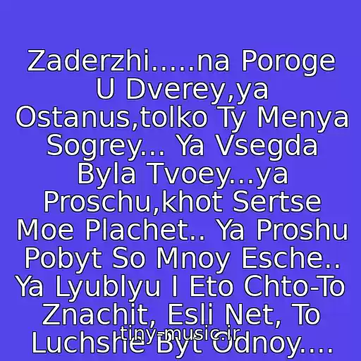 کاور آهنگ Zaderzhi.....na Poroge U Dverey,ya Ostanus,tolko Ty Menya Sogrey... Ya Vsegda Byla Tvoey...ya Proschu,khot Sertse Moe Plachet.. Ya Proshu Pobyt So Mnoy Esche.. Ya Lyublyu I Eto Chto-To Znachit, Esli Net, To Luchshe Byt Odnoy.... از Viktoriya Ilinskaya