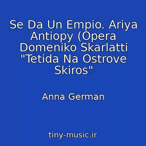 کاور آهنگ Se Da Un Empio. Ariya Antiopy (Opera Domeniko Skarlatti "Tetida Na Ostrove Skiros" از Anna German