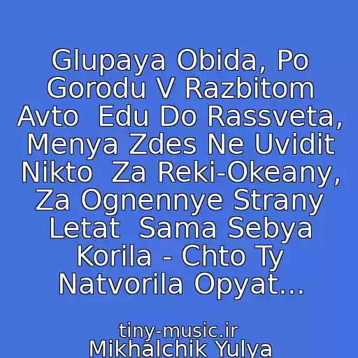 کاور آهنگ Glupaya Obida, Po Gorodu V Razbitom Avto  Edu Do Rassveta, Menya Zdes Ne Uvidit Nikto  Za Reki-Okeany, Za Ognennye Strany Letat  Sama Sebya Korila - Chto Ty Natvorila Opyat... از Mikhalchik Yulya