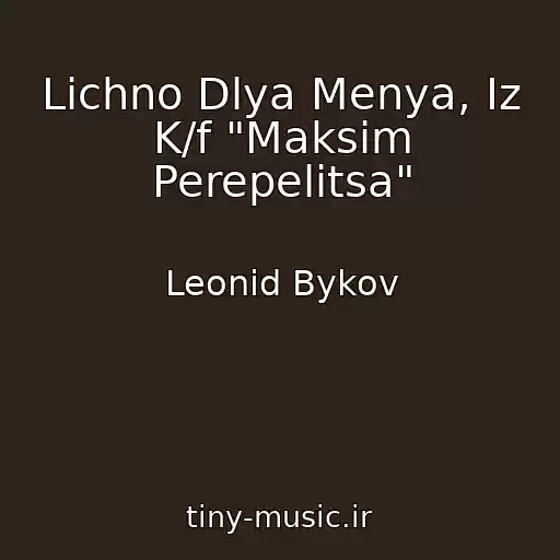 کاور آهنگ Lichno Dlya Menya, Iz K/f "Maksim Perepelitsa" از Leonid Bykov
