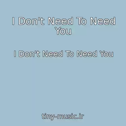 کاور آهنگ I Don't Need To Need You از I Don't Need To Need You
