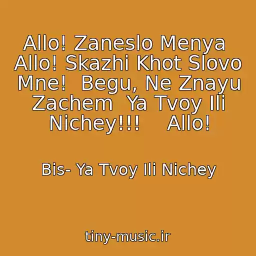 کاور آهنگ Allo! Zaneslo Menya  Allo! Skazhi Khot Slovo Mne!  Begu, Ne Znayu Zachem  Ya Tvoy Ili Nichey!!!    Allo! از Bis- Ya Tvoy Ili Nichey