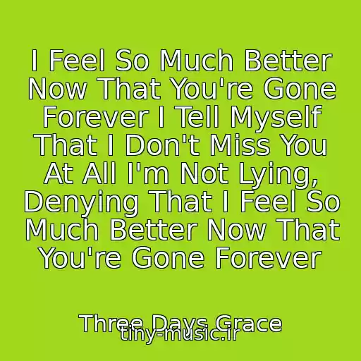 کاور آهنگ I Feel So Much Better Now That You're Gone Forever I Tell Myself That I Don't Miss You At All I'm Not Lying, Denying That I Feel So Much Better Now That You're Gone Forever از Three Days Grace