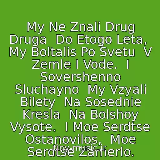 کاور آهنگ My Ne Znali Drug Druga  Do Etogo Leta,  My Boltalis Po Svetu  V Zemle I Vode.  I Sovershenno Sluchayno  My Vzyali Bilety  Na Sosednie Kresla  Na Bolshoy Vysote.  I Moe Serdtse Ostanovilos,  Moe Serdtse Zamerlo. از Splin - Moe Serdtse