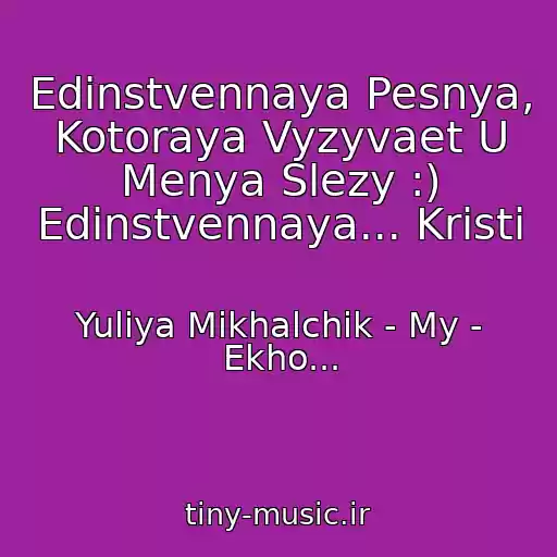 کاور آهنگ Edinstvennaya Pesnya, Kotoraya Vyzyvaet U Menya Slezy :) Edinstvennaya... Kristi از Yuliya Mikhalchik - My - Ekho...