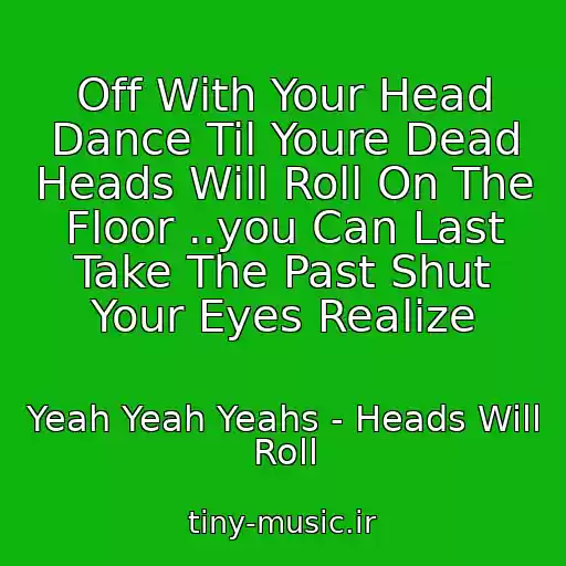 کاور آهنگ Off With Your Head Dance Til Youre Dead Heads Will Roll On The Floor ..you Can Last Take The Past Shut Your Eyes Realize از Yeah Yeah Yeahs - Heads Will Roll