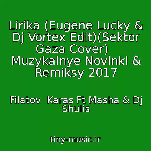 کاور آهنگ Lirika (Eugene Lucky & Dj Vortex Edit)(Sektor Gaza Cover)   Muzykalnye Novinki & Remiksy 2017 از Filatov  Karas Ft Masha & Dj Shulis