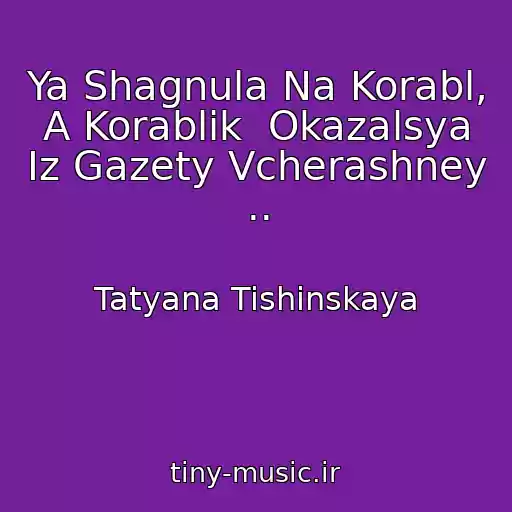 کاور آهنگ Ya Shagnula Na Korabl, A Korablik  Okazalsya Iz Gazety Vcherashney .. از Tatyana Tishinskaya
