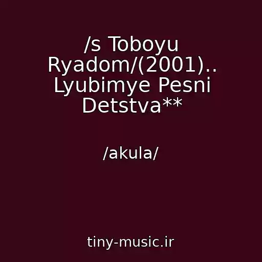 کاور آهنگ /s Toboyu Ryadom/(2001).. Lyubimye Pesni Detstva** از /akula/