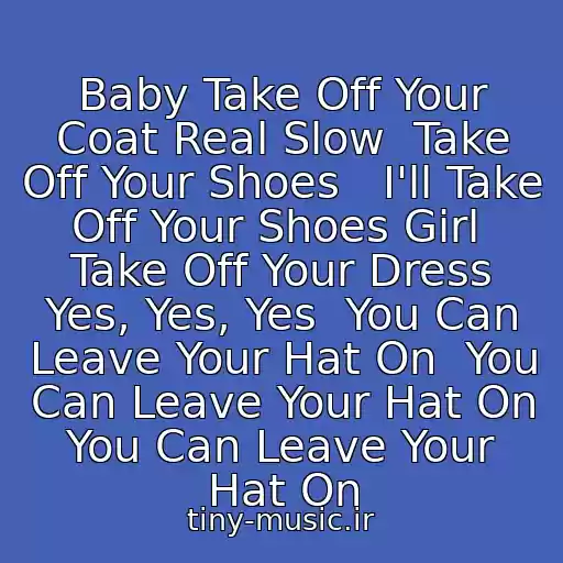 کاور آهنگ Baby Take Off Your Coat Real Slow  Take Off Your Shoes   I'll Take Off Your Shoes Girl  Take Off Your Dress Yes, Yes, Yes  You Can Leave Your Hat On  You Can Leave Your Hat On  You Can Leave Your Hat On از Joe Cocker