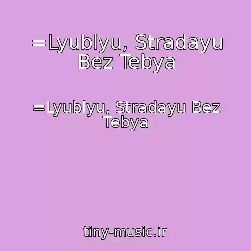 کاور آهنگ =Lyublyu, Stradayu Bez Tebya از =Lyublyu, Stradayu Bez Tebya