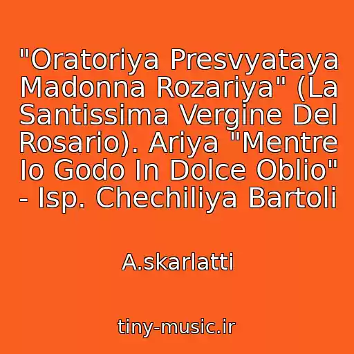 کاور آهنگ "Oratoriya Presvyataya Madonna Rozariya" (La Santissima Vergine Del Rosario). Ariya "Mentre Io Godo In Dolce Oblio" - Isp. Chechiliya Bartoli از A.skarlatti