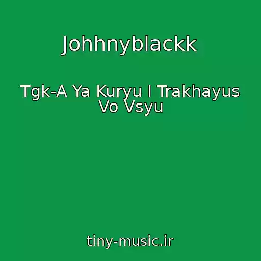 کاور آهنگ Johhnyblackk از Tgk-A Ya Kuryu I Trakhayus Vo Vsyu