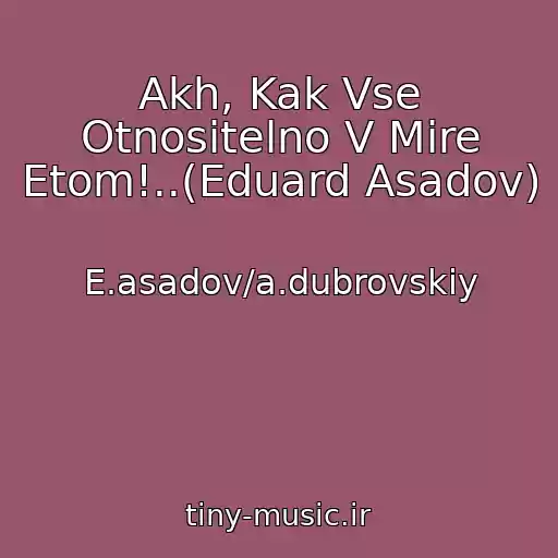 کاور آهنگ Akh, Kak Vse Otnositelno V Mire Etom!..(Eduard Asadov) از E.asadov/a.dubrovskiy