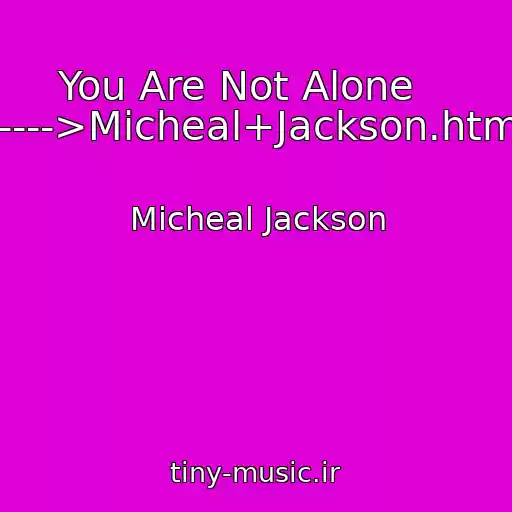 کاور آهنگ You Are Not Alone    ----->Micheal+Jackson.html از Micheal Jackson