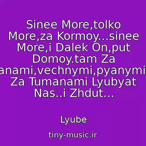 کاور آهنگ Sinee More,tolko More,za Kormoy...sinee More,i Dalek On,put Domoy.tam Za Tumanami,vechnymi,pyanymi,tam Za Tumanami Lyubyat Nas..i Zhdut... از Lyube